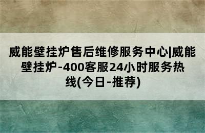 威能壁挂炉售后维修服务中心|威能壁挂炉-400客服24小时服务热线(今日-推荐)